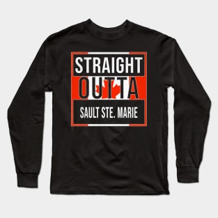 Straight Outta Sault Ste. Marie Design - Gift for Ontario With Sault Ste. Marie Roots Long Sleeve T-Shirt